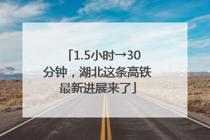 1.5小时→30分钟，湖北这条高铁最新进展来了