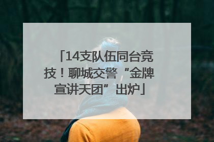14支队伍同台竞技！聊城交警“金牌宣讲天团”出炉