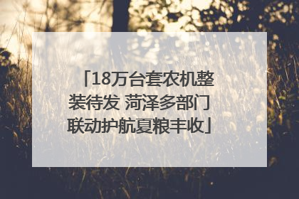 18万台套农机整装待发 菏泽多部门联动护航夏粮丰收