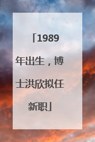 1989年出生，博士洪欣拟任新职
