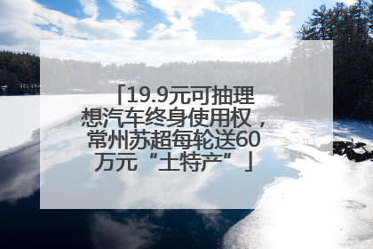 19.9元可抽理想汽车终身使用权，常州苏超每轮送60万元“土特产”