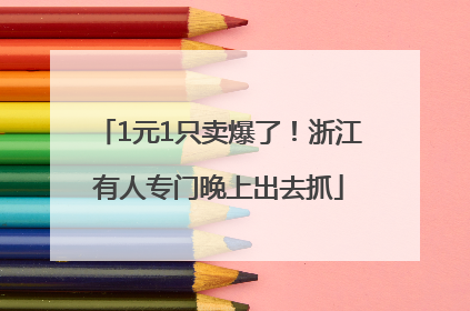 1元1只卖爆了！浙江有人专门晚上出去抓