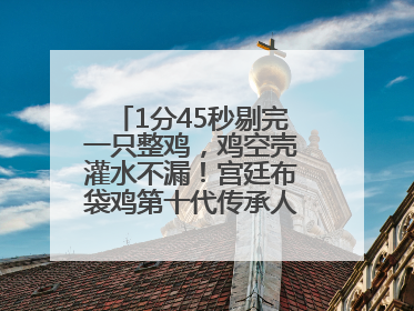 1分45秒剔完一只整鸡，鸡空壳灌水不漏！宫廷布袋鸡第十代传承人现场表演剔鸡骨