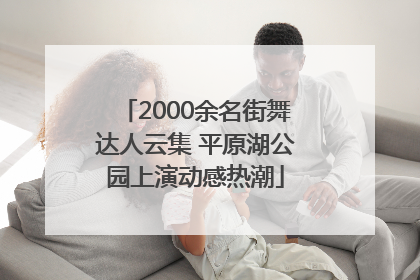 2000余名街舞达人云集 平原湖公园上演动感热潮