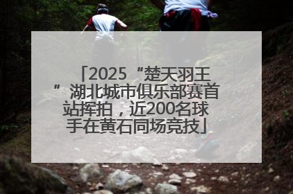 2025“楚天羽王”湖北城市俱乐部赛首站挥拍，近200名球手在黄石同场竞技