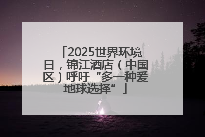 2025世界环境日，锦江酒店（中国区）呼吁“多一种爱地球选择”