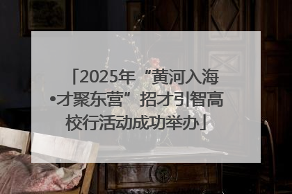 2025年“黄河入海•才聚东营”招才引智高校行活动成功举办