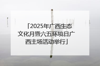 2025年广西生态文化月暨六五环境日广西主场活动举行