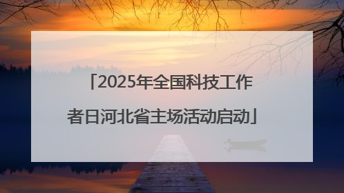 2025年全国科技工作者日河北省主场活动启动