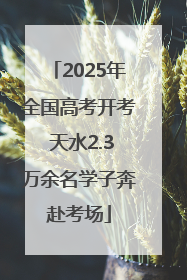 2025年全国高考开考 天水2.3万余名学子奔赴考场