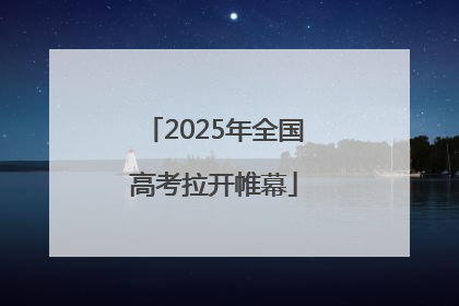 2025年全国高考拉开帷幕