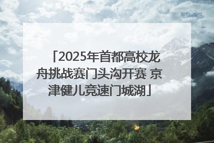 2025年首都高校龙舟挑战赛门头沟开赛 京津健儿竞速门城湖