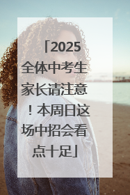2025全体中考生家长请注意！本周日这场中招会看点十足