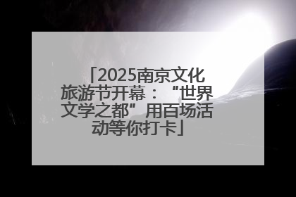 2025南京文化旅游节开幕：“世界文学之都”用百场活动等你打卡
