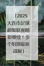 2025大连市足球超级联赛精彩继续！多个组别最新战报