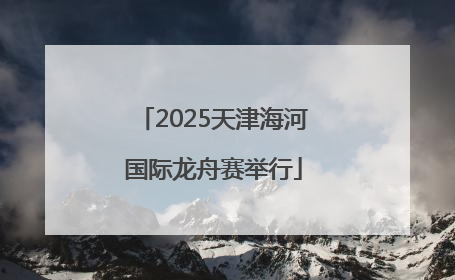 2025天津海河国际龙舟赛举行
