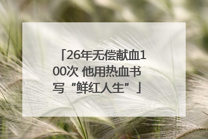 26年无偿献血100次 他用热血书写“鲜红人生”