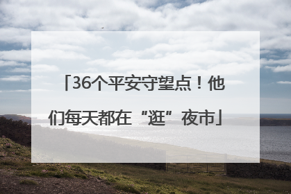 36个平安守望点！他们每天都在“逛”夜市