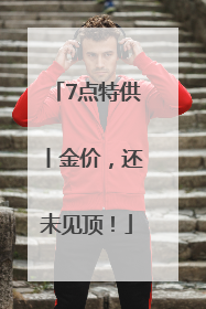 7点特供丨金价，还未见顶！