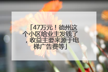 47万元！德州这个小区给业主发钱了，收益主要来源于电梯广告费等