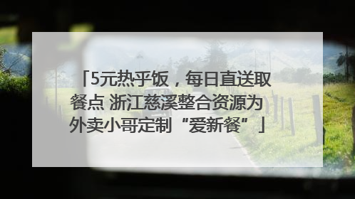 5元热乎饭，每日直送取餐点 浙江慈溪整合资源为外卖小哥定制“爱新餐”