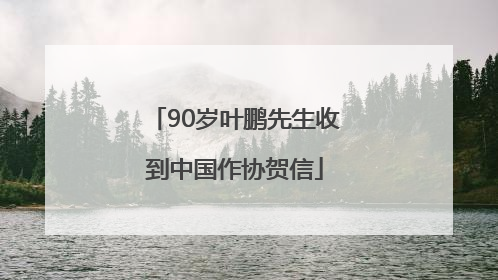 90岁叶鹏先生收到中国作协贺信