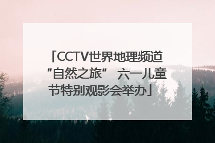 CCTV世界地理频道“自然之旅” 六一儿童节特别观影会举办