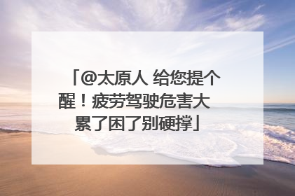 @太原人 给您提个醒！疲劳驾驶危害大 累了困了别硬撑