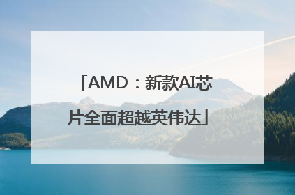 AMD：新款AI芯片全面超越英伟达