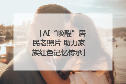 AI“唤醒”居民老照片 助力家族红色记忆传承