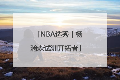 NBA选秀｜杨瀚森试训开拓者