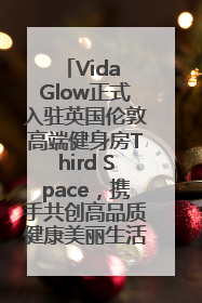 Vida Glow正式入驻英国伦敦高端健身房Third Space，携手共创高品质健康美丽生活哲学